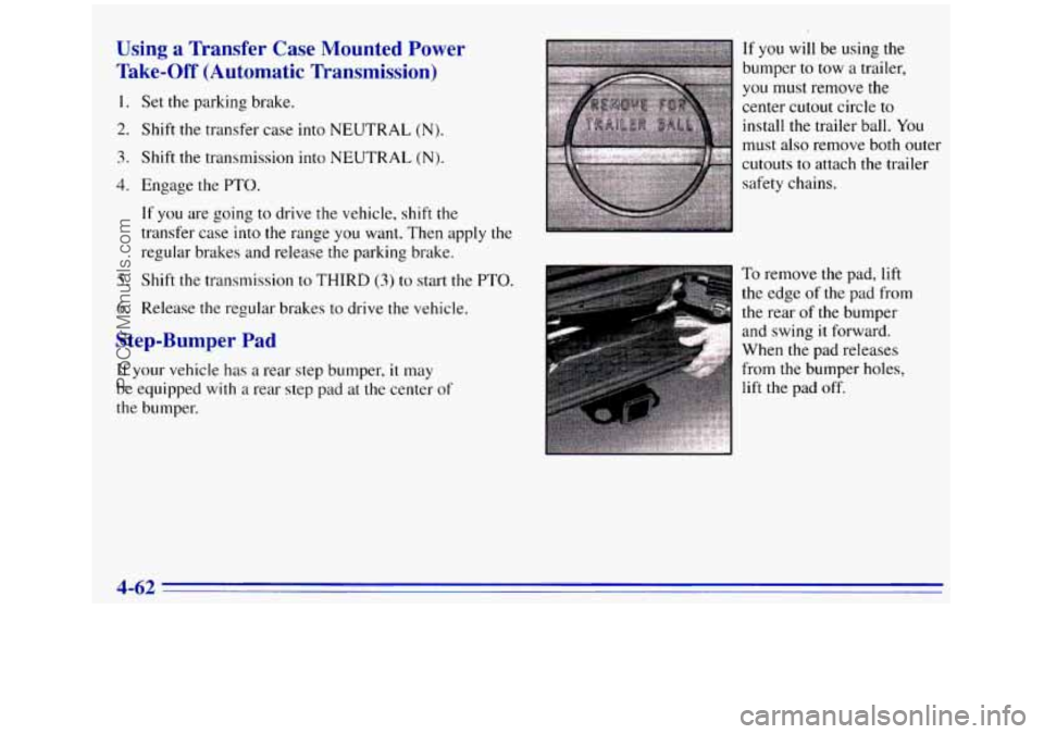 GMC SIERRA 1996  Owners Manual Using a Transfer  Case Mounted Power 
Take-Off (Automatic Transmission) 
1. 
2. 
3. 
4. 
5. 
6. 
Set the parking brake. 
Shift the transfer  case into NEUTRAL 
(N). 
Shift the transmission into  NEUTR