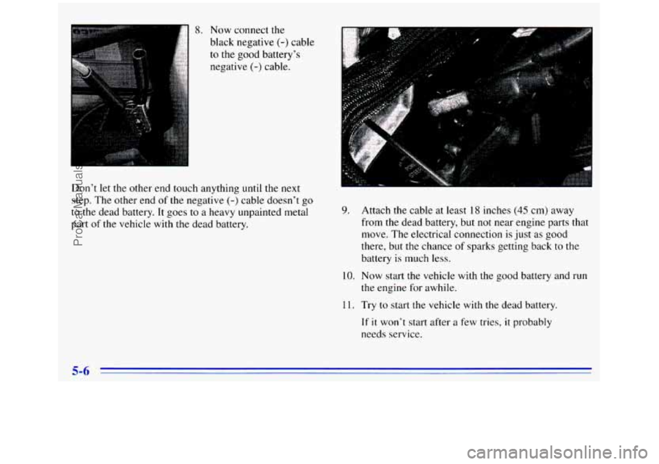 GMC SIERRA 1996  Owners Manual 8. Now connect the 
black negative 
(-) cable 
to  the  good battery’s 
negative 
(-) cable. 
Don’t  let 
the other end touch anything until the next 
step. The other end  of the negative (-) cabl