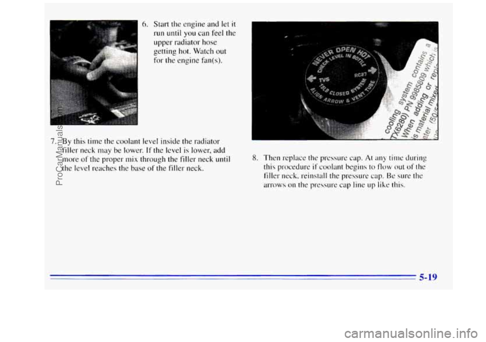 GMC SIERRA 1996  Owners Manual 6. Start the engine  and let it 
run until you can feel the 
upper radiator hose 
getting 
hot. Watch out 
for the  engine  fan(s). 
7. By this time the coolant  level inside the radiator 
filler  nec