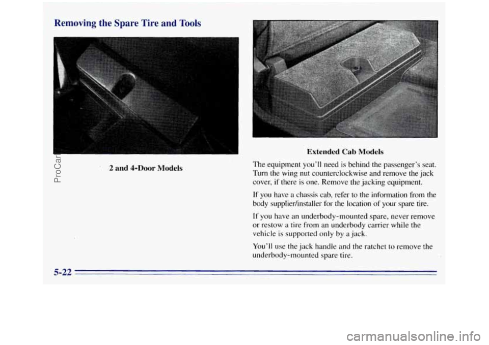 GMC SIERRA 1996  Owners Manual Removing  the  Spare  Tire  and  Tools 
2 and 4-DOOr Models 
Extended Cab Models 
The equipment  you’ll  need  is  behind  the  passenger’s  seat. 
Turn  the  wing 
nut counterclockwise  and  remo