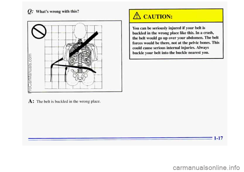 GMC SIERRA 1996  Owners Manual &= What’s  wrong  with  this? 
A: The belt is buckled in the wrong place. 
I A CAUTION: 
You can be  seriously  injured  i 
buckled  in  the  wrong  place  like  this. 
In a  crash, 
the  belt  woul