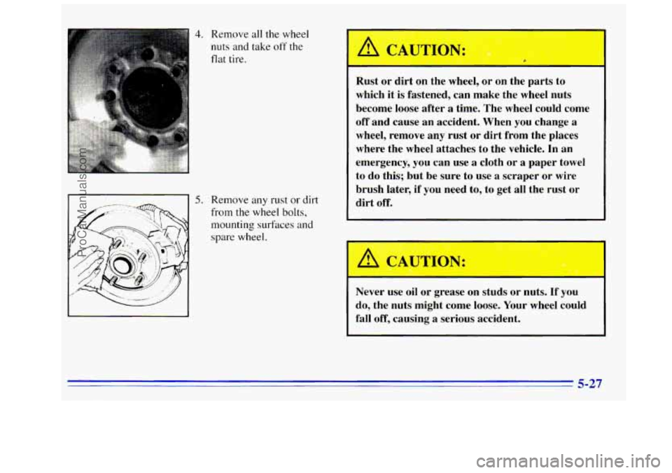 GMC SIERRA 1996  Owners Manual 4. Remove all the wheel 
nuts and take off the 
flat tire. 
5. Remove any rust or dirt 
from the wheel bolts, 
mounting  surfaces and 
spare  wheel.  Rust  or  dirt  on  the 
wheel, or  on  the  parts