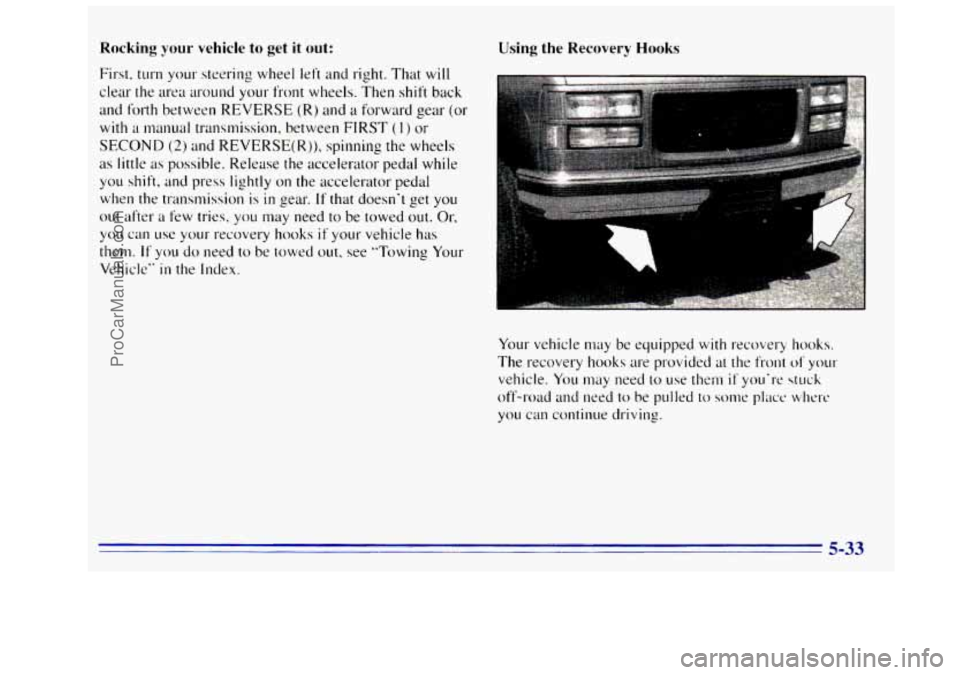 GMC SIERRA 1996  Owners Manual Rocking your vehicle to get it out: 
First. turn your steering  wheel  left and right. That will 
clear the area around your front  wheels. Then shift  back 
and forth between  REVERSE 
(R) and a forw