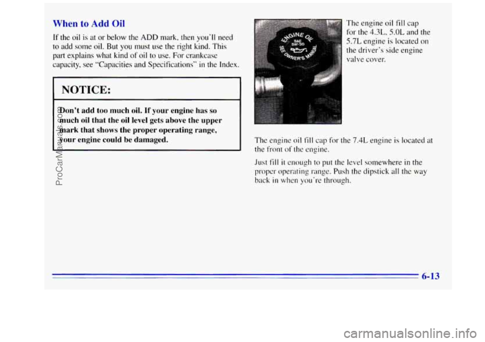 GMC SIERRA 1996  Owners Manual When to Add Oil 
If the oil is  at or below the ADD mark,  then  youll need 
to add some oil. But you must use the  right  kind.  This 
part  explains  what  kind 
of oil to use.  For crankcase 
capa