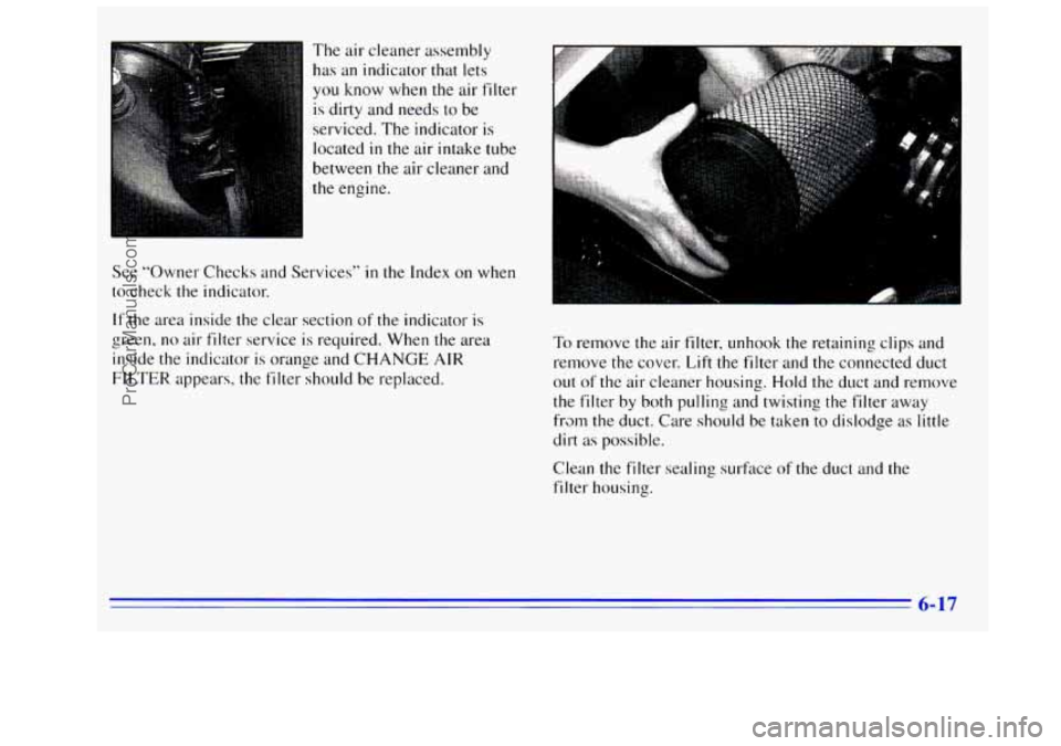 GMC SIERRA 1996  Owners Manual The air  cleaner  assembly 
has  an indicator  that lets 
you know when the  air filter 
is dirty and needs to be 
serviced. 
The indicator  is 
located 
in the air  intake tube 
between the  air  cle