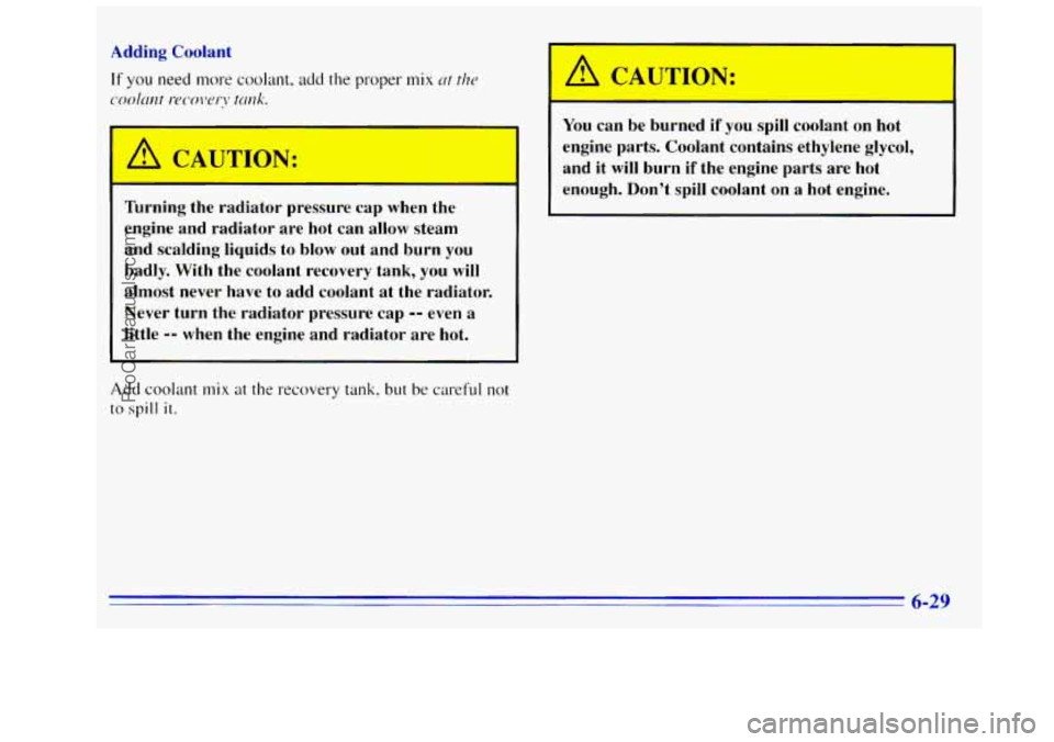 GMC SIERRA 1996  Owners Manual Adding  Coolant 
If you need more coolant, add the proper mix ut tho 
cYN-hnt Ix~colY!l\: tmk. 
A CAUTION: 
\---- - 
Turning  the  radiator  pressure  cap  when  the 
engine  and  radiator  are  hot