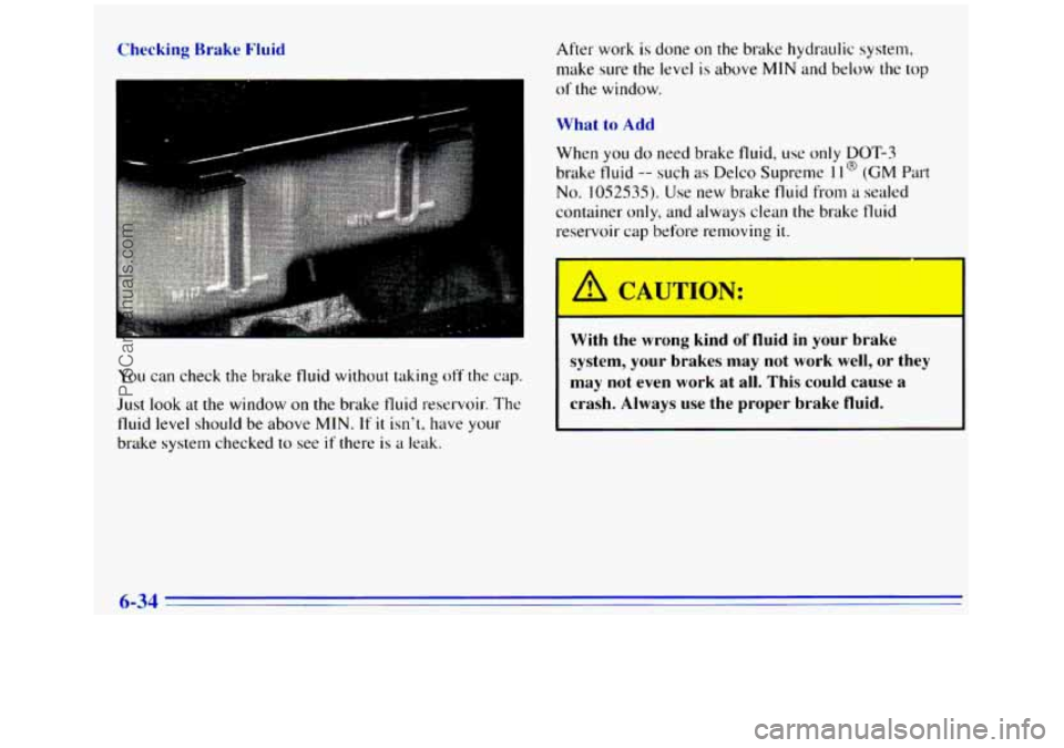 GMC SIERRA 1996  Owners Manual Checking Brake 1 
You can check the brake fluid without taking off the cap. 
Just look  at 
the window on the brake fluid reservoir. The 
fluid level  should  be above MIN. If it isnt,  have your 
br