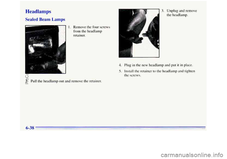 GMC SIERRA 1996  Owners Manual Headlamps 
Sealed Beam  Lamps 
1. Remove the four screws 
from 
the headlamp 
retainer. 
3. Unplug  and remove 
the headlamp. 
4 
4. Plug in the  new  headlamp  and  put it in place. 
5. Install the r