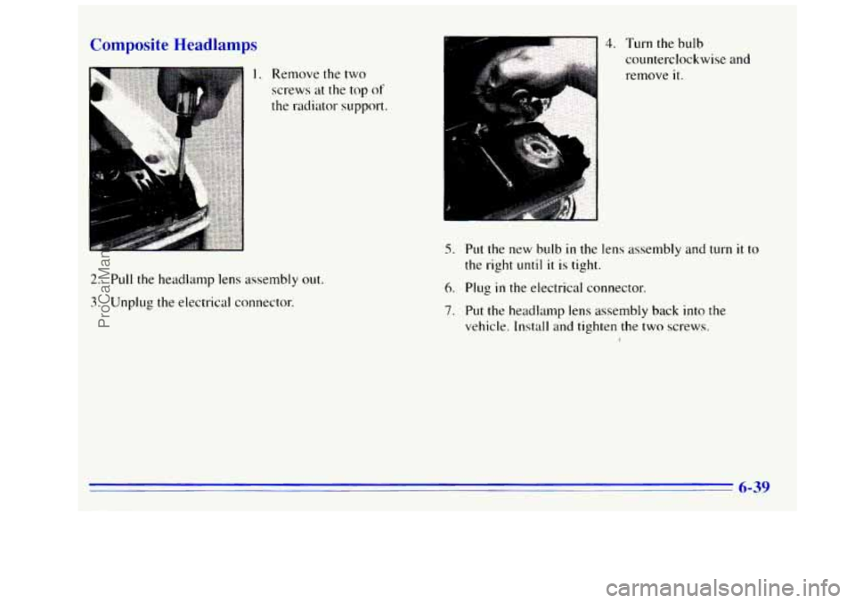 GMC SIERRA 1996  Owners Manual Composite Headlampc 
1. Remove the two 
screws at the top 
of 
the  radiator  support. 
2. Pull the headlamp lens assembly out. 
3. Unplug the electrical connector. 
4. Turn the bulb 
counterclockwise