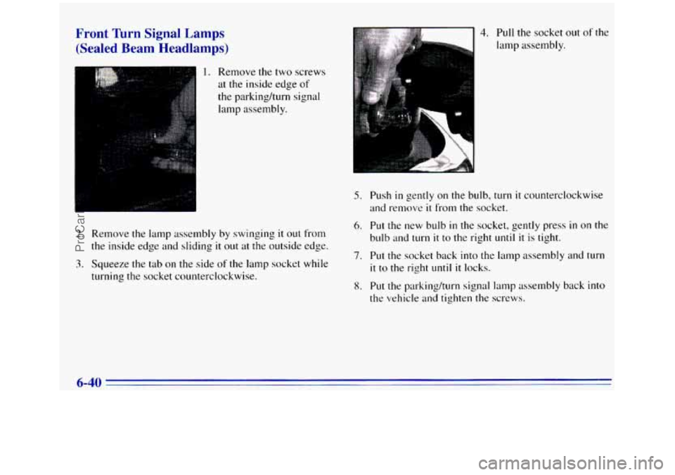 GMC SIERRA 1996  Owners Manual Front  Turn  Signal  Lamps (Sealed  Beam  Headlamps) 
1. Remove the two screws 
at  the  inside edge 
of 
the parkinghrn  signal 
lamp assembly. 
2. Remove the lamp assembly by swinging it out from 
t