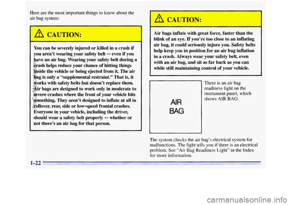 GMC SIERRA 1996  Owners Manual Here are the most important things to know about the 
air bag system: 
A CAUTION: 
- 
You can  be severely  injured  or  killed in a  crash if 
you  aren’t  wearing  your  safety  belt -- even  if  