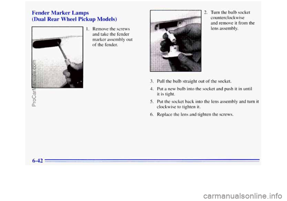 GMC SIERRA 1996  Owners Manual Fender Marker Lamps 
(Dual Rear Wheel Pickup Models) 
2. Turn the bulb socket 
counterclockwise 
and remove 
it from the 
lens assembly. 
3. Pull the  bulb straight out of the  socket. 
4. Put a new b