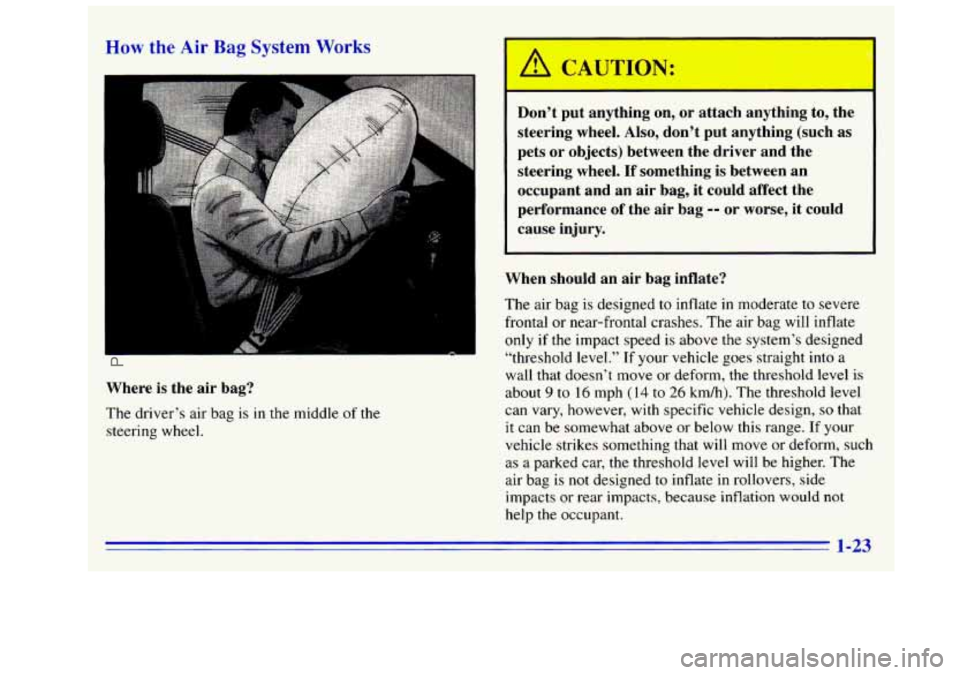GMC SIERRA 1996  Owners Manual he Air Bag System Works 
Where  is  the  air  bag? 
The driver’s air bag  is 
in the middle of the 
steering  wheel.  Don’t 
put  anything  on,  or  attach  anything  to,  the 
steering  wheel. Al