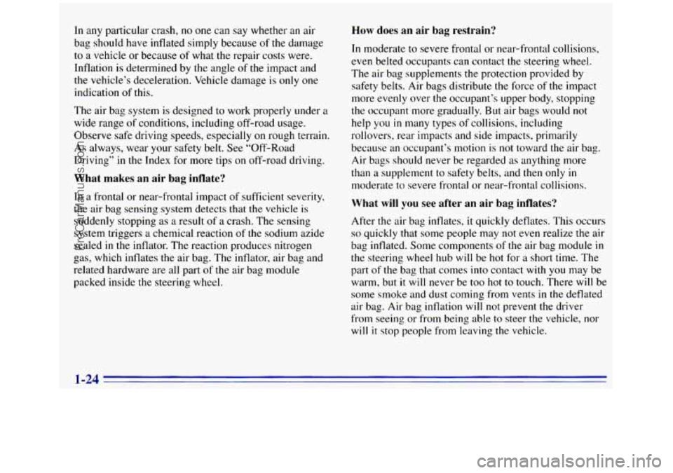 GMC SIERRA 1996  Owners Manual In any particular crash, no one can say whether  an air 
bag  should have inflated simply because  of  the damage 
to  a vehicle  or because 
of what the repair  costs were. 
Inflation  is determined 