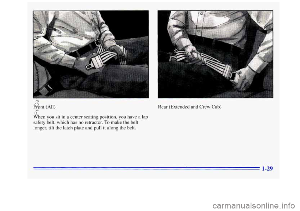 GMC SIERRA 1996  Owners Manual L 
Front (All) 
When you sit in a cenIer seating position, you have a lap 
safety belt, which has  no retractor. To make the  belt 
longer, 
tilt the latch plate and pull  it along  the belt.  Rear (E