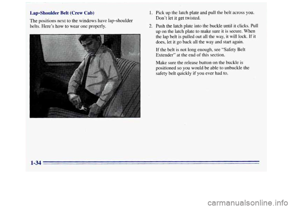 GMC SIERRA 1996  Owners Manual Lap-Shoulder  Belt  (Crew  Cab) 
The positions next to the windows have lap-shoulder 
~ belts. Here’s  how to wear 
one properly. 
1. 
2. 
t 
Pick up  the latch plate and  pull the belt. across  you