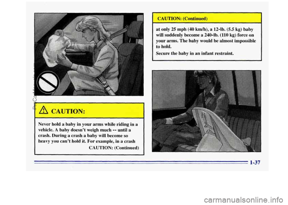 GMC SIERRA 1996  Owners Manual Never hold  a  baby  in  your  arms  while  riding  in  a 
vehicle. 
A baby  doesn’t  weigh much -- until  a 
crash.  During 
a crash  a  baby  will become so 
heavy  you  can’t  hold  it. For  ex