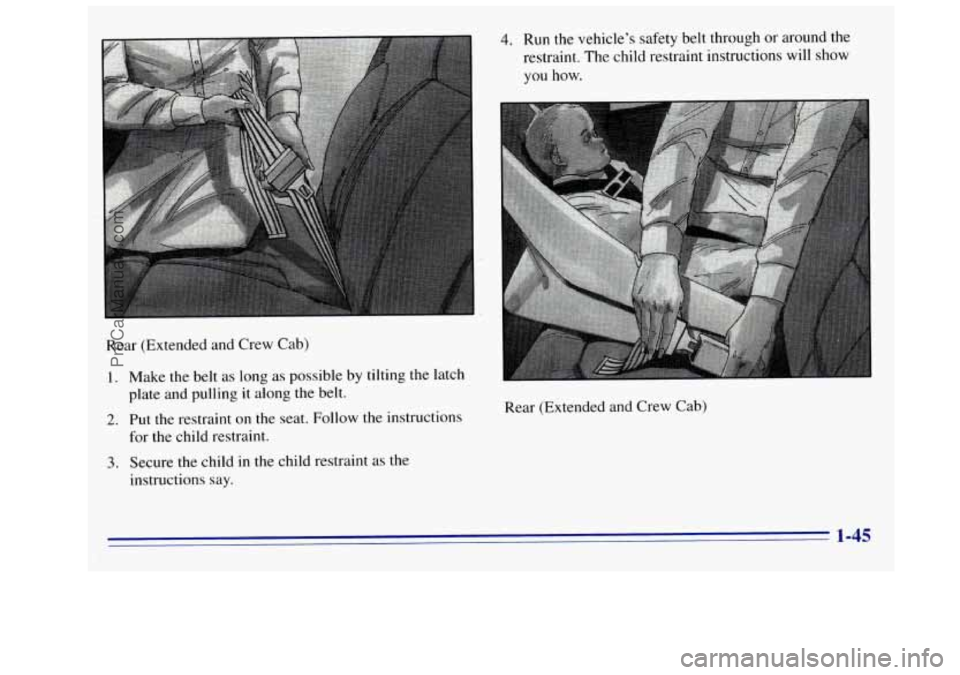 GMC SIERRA 1996  Owners Manual Rear (Extended and Crew Cab) 1.  Make the belt  as  long  as  possible  by tilting the latch 
plate and pulling 
it along  the belt. 
2. Put the restraint on the seat.  Follow the instructions 
for  t