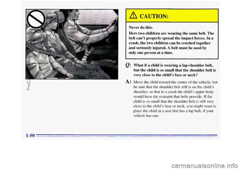 GMC SIERRA 1996  Owners Manual I A CAUTION: 
Here  two  children  are  wearing  the  same belt. The 
belt  can’t  properly  spread  the  impact  forces. In  a 
crash,  the  two  children  can 
be crushed  together 
and  seriously
