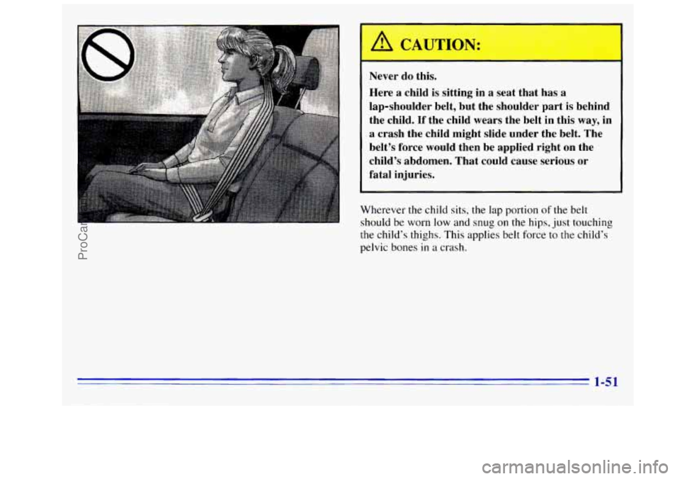 GMC SIERRA 1996  Owners Manual Never  do this. 
Here  a  child  is sitting  in 
a seat  that  has a 
lap-shoulder  belt,  but  the  shoulder  part  is  behind 
the  child. 
If the  child  wears  the  belt  in this way, in 
I a  cra
