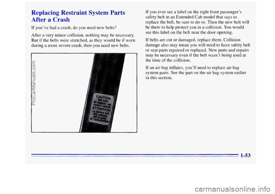 GMC SIERRA 1996  Owners Manual Replacing  Restraint System Parts 
After a Crash 
If you’ve had a  crash, do you need  new  belts‘? 
After  a very  minor  collision,  nothing may  be necessary. 
But 
if the  belts were  stretche