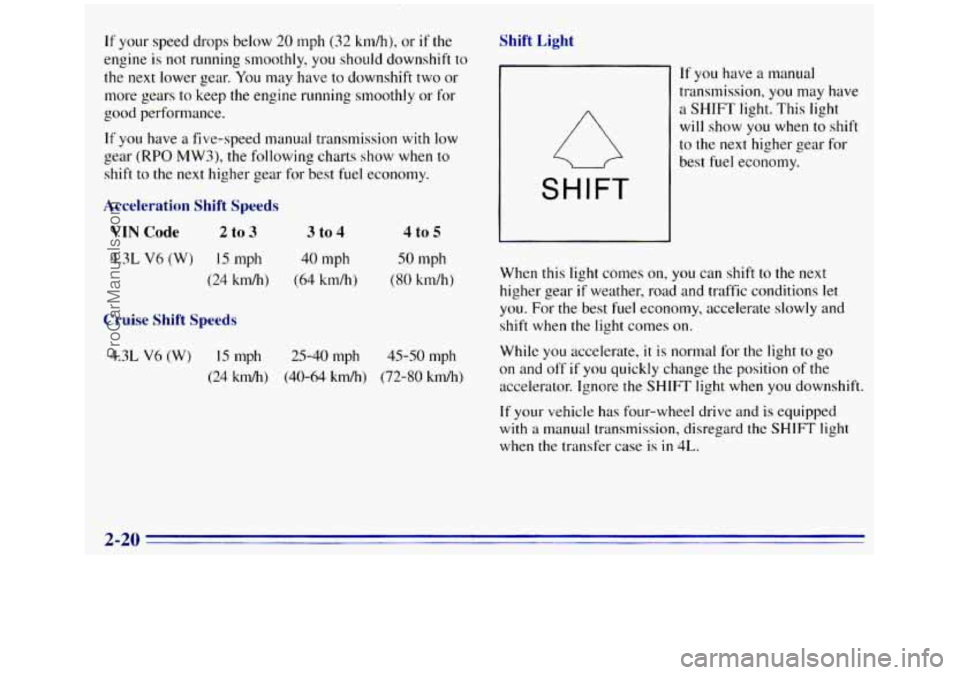 GMC SIERRA 1996 Owners Manual If your speed drops below 20 mph (32 km/h), or if the
engine
is not running smoothly, you should downshift to
the next lower gear. You may have to downshift two or
more gears to keep the GMC SIERRA 1996 Owners Manual If your speed drops below 20 mph (32 km/h), or if the
engine
is not running smoothly, you should downshift to
the next lower gear. You may have to downshift two or
more gears to keep the