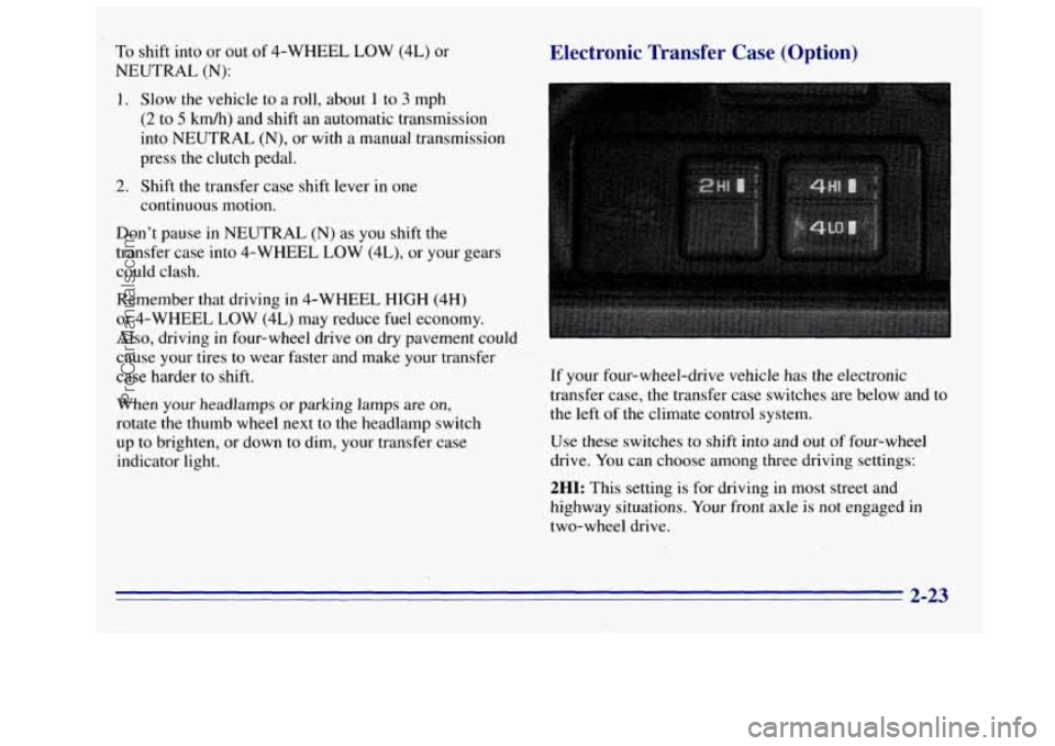 GMC SIERRA 1996 Owners Manual To shift into or out of 4-WHEEL LOW (4L) or
NEUTRAL
(N):
1. Slow the vehicle to a roll, about 1 to 3 mph
(2 to 5 km/h) and shift an automatic transmission
into NEUTRAL (N), or with a man GMC SIERRA 1996 Owners Manual To shift into or out of 4-WHEEL LOW (4L) or
NEUTRAL
(N):
1. Slow the vehicle to a roll, about 1 to 3 mph
(2 to 5 km/h) and shift an automatic transmission
into NEUTRAL (N), or with a man