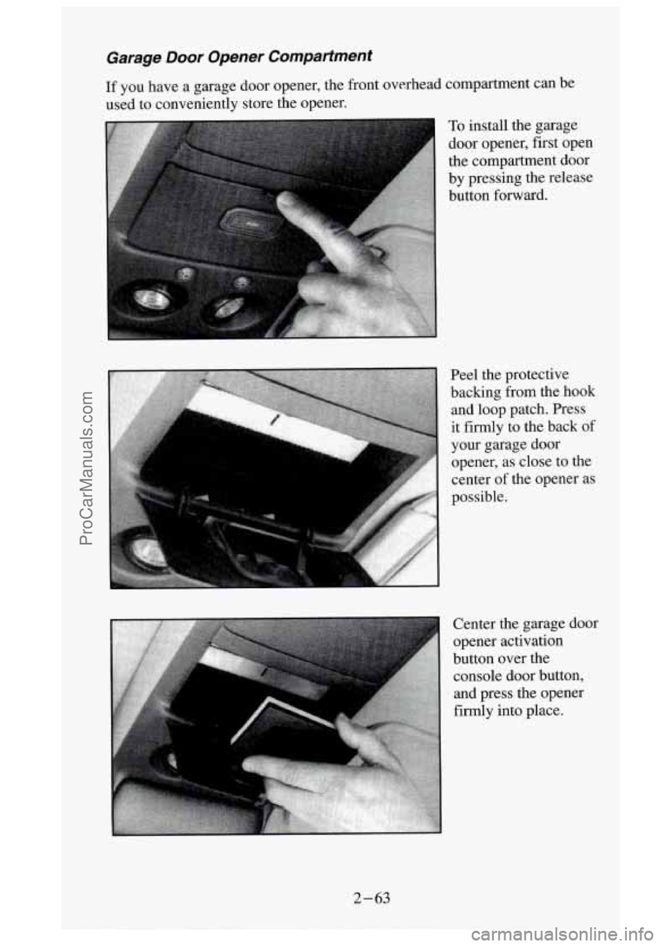 GMC SIERRA 1995  Owners Manual Garage Door Opener  Compartment 
If you  have  a  garage  door  opener,  the  front  overhead  compartment  \
can  be 
used  to  conveniently  store  the  opener. 
To install  the  garage 
door  opene