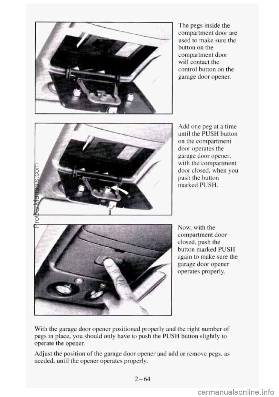 GMC SIERRA 1995  Owners Manual A 
The pegs  inside the 
compartment  door are 
used to make  sure the 
button 
on the 
compartment  door 
will  contact the 
control button 
on the 
garage door opener. 
Add one peg  at a time 
until