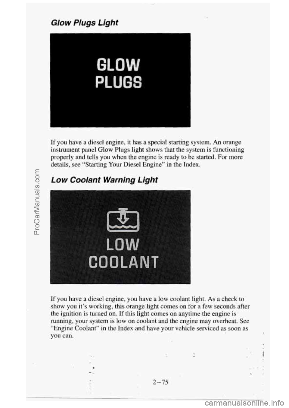 GMC SIERRA 1995  Owners Manual Glow  Plugs  Light 
GLO 
PLUGS 
If you  have  a  diesel engine,  it  has  a  special  starting system.  An orange 
instrument  panel  Glow Plugs  light  shows  that the system  is  functioning 
proper