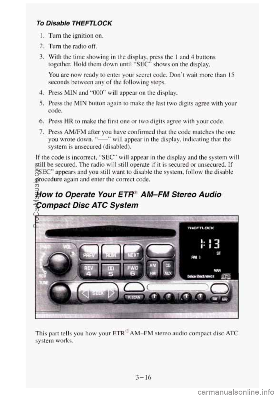 GMC SIERRA 1995  Owners Manual To Disable THEFTLOCK 
1. Turn the ignition on. 
2, Turn the radio off. 
3. With the time  showing in th e display, press th e 1 and 4 buttons 
together.  Hold them  down 
until “SEC”  shows on the