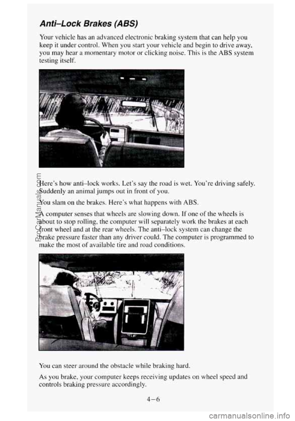 GMC SIERRA 1995  Owners Manual Anti-Lock Brakes (ABS) 
Your vehicle has  an advanced electronic braking system that  can help you 
keep it under  control.  When  you start your vehicle  and  begin to drive away, 
you  may  hear  a 