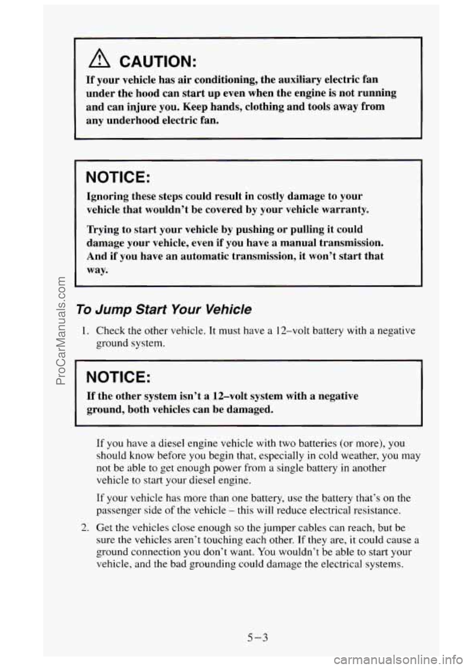 GMC SIERRA 1995  Owners Manual A CAUTION: 
If your vehicle  has air conditioning,  the auxiliary electric  fan 
under  the  hood can 
start up even  when  the engine is not  running 
and  can injure  you.  Keep  hands, clothing  an