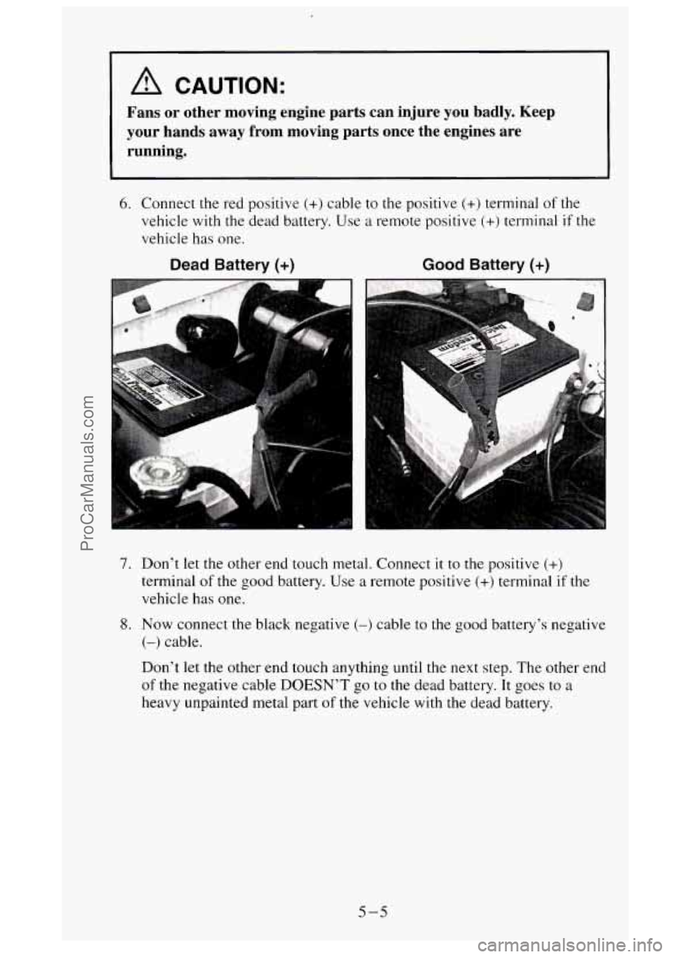 GMC SIERRA 1995  Owners Manual A CAUTION: 
Fans  or  other  moving  engine  parts  can  injure  you  badly.  Keep 
your  hands  away  from  moving  parts  once  the  engines  are running. 
6. Connect  the red  positive (+) cable  t