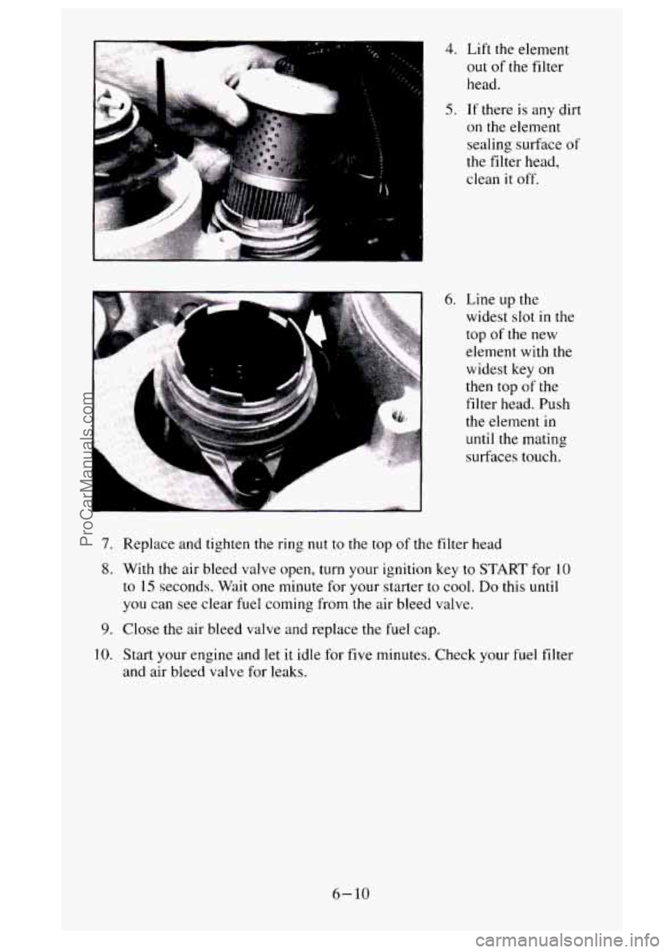 GMC SIERRA 1995  Owners Manual 7. 
8. 
9. 
10. 
4. Lift the element 
out 
of the  filter 
head. 
5. If  there is any dirt 
on the  element 
sealing  surface 
of 
the filter head, 
clean 
it off. 
6. Line  up the 
widest  slot in th