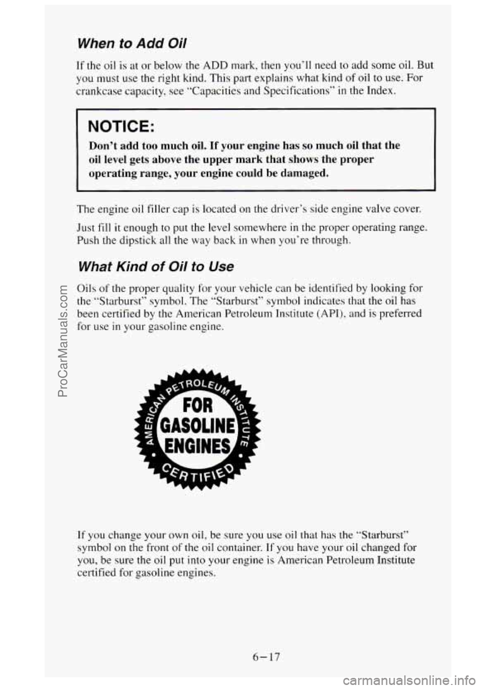 GMC SIERRA 1995  Owners Manual When to Add Oil 
If the  oil  is  at  or below  the ADD mark, then you’ll  need to add  some oil. But 
you must use the right  kind.  This part explains  what kind  of oil  to use.  For 
crankcase  