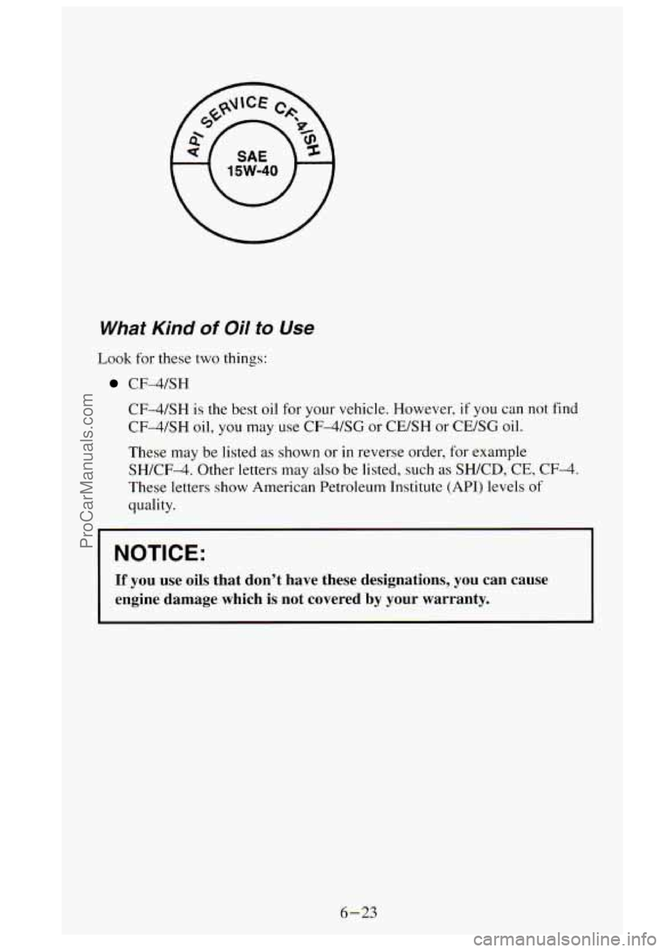 GMC SIERRA 1995  Owners Manual What Kind of Oil to Use 
Look for  these  two things: 
CF-4/SH 
CF-4/SH 
is the best oil for  your vehicle. However.  if  you can not find 
CF4SH  oil, you  may  use 
CF4SG or CE/SH  or  CE/SG oil. 
T