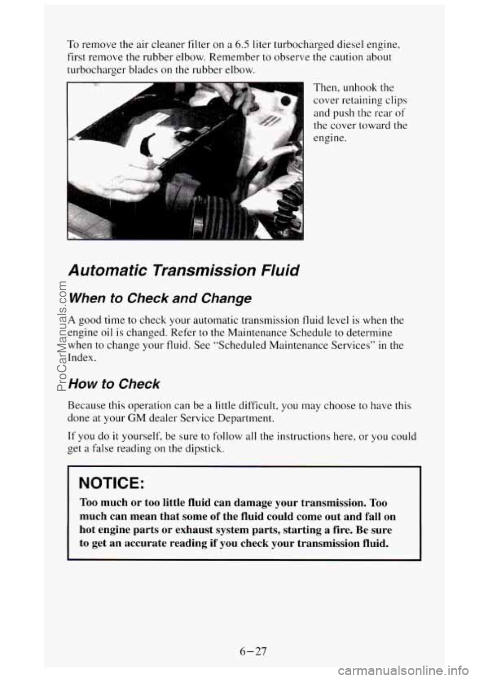 GMC SIERRA 1995  Owners Manual To remove the air  cleaner  filter  on a 6.5 liter turbocharged  diesel  engine, 
first  remove  the rubber  elbow.  Remember  to observe the caution  about 
turbocharger  blades on the rubber elbow. 