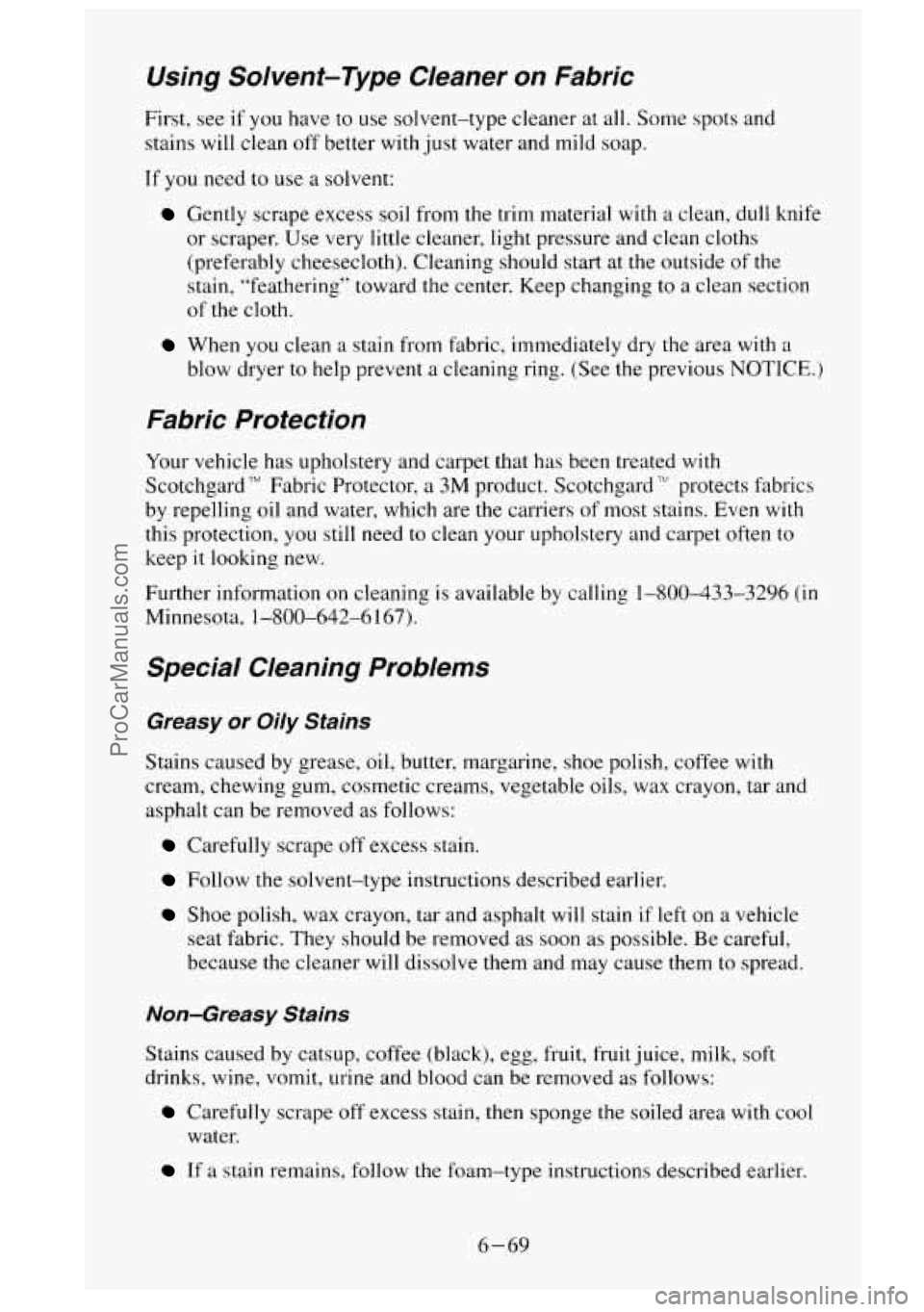 GMC SIERRA 1995  Owners Manual Using  Solvent-Type  Cleaner on Fabric 
First,  see  if you have to use  solvent-type  cleaner at all.  Some  spots  and 
stains  will clean 
off better with  just water  and mild  soap. 
If  you  nee