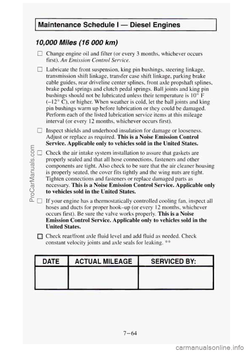 GMC SIERRA 1995  Owners Manual Maintenance Schedule I - Diesel  Engines 
10,000 Miles (16 000 km) 
0 Change engine oil  and  filter (or every 3 months, whichever  occurs 
first). 
An Emission Control Service. 
0 Lubricate  the fron