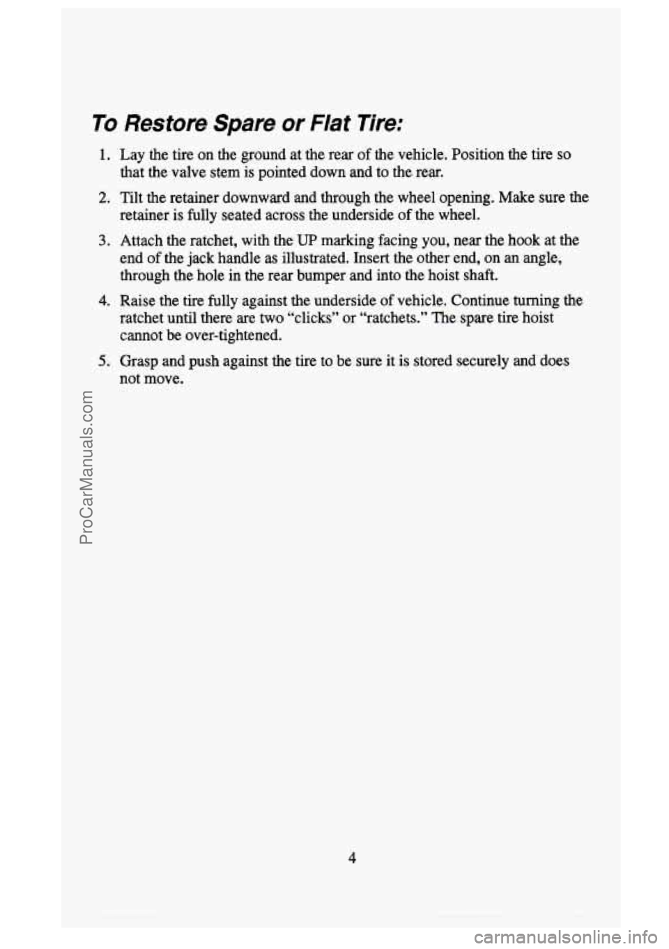 GMC SIERRA 1995  Owners Manual To Restore  Spare  or Flat Tire: 
1. Lay the tire on the  ground  at  the rear of the vehicle.  Position  the tire so 
2. Tilt  the retainer  downward  and through  the wheel opening. Make  sure the 
