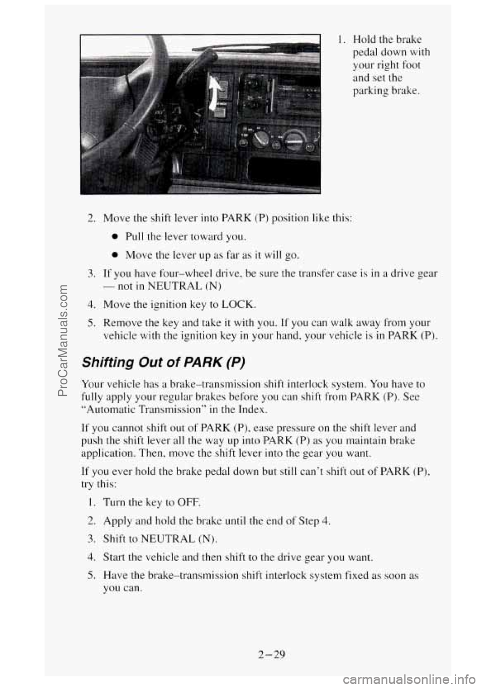 GMC SIERRA 1995  Owners Manual I. Hold the brake 
pedal down 
with 
your  right  foot 
and  set  the 
parking brake. 
2. Move the shift lever  into PARK (P) position  like this: 
0 Pull  the  lever toward you. 
0 Move  the lever  u