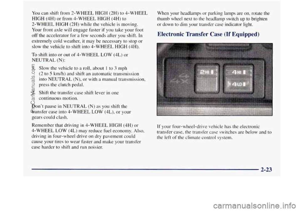 GMC SIERRA 1998  Owners Manual You can shift from  2-WHEEL HIGH (2H) to  4-WHEEL 
HIGH  (4H)  or  from 4-WHEEL  HIGH (4H) to 
2-WHEEL  HIGH (2H) while 
the vehicle  is moving. 
Your  front  axle  will engage  faster 
if you take yo