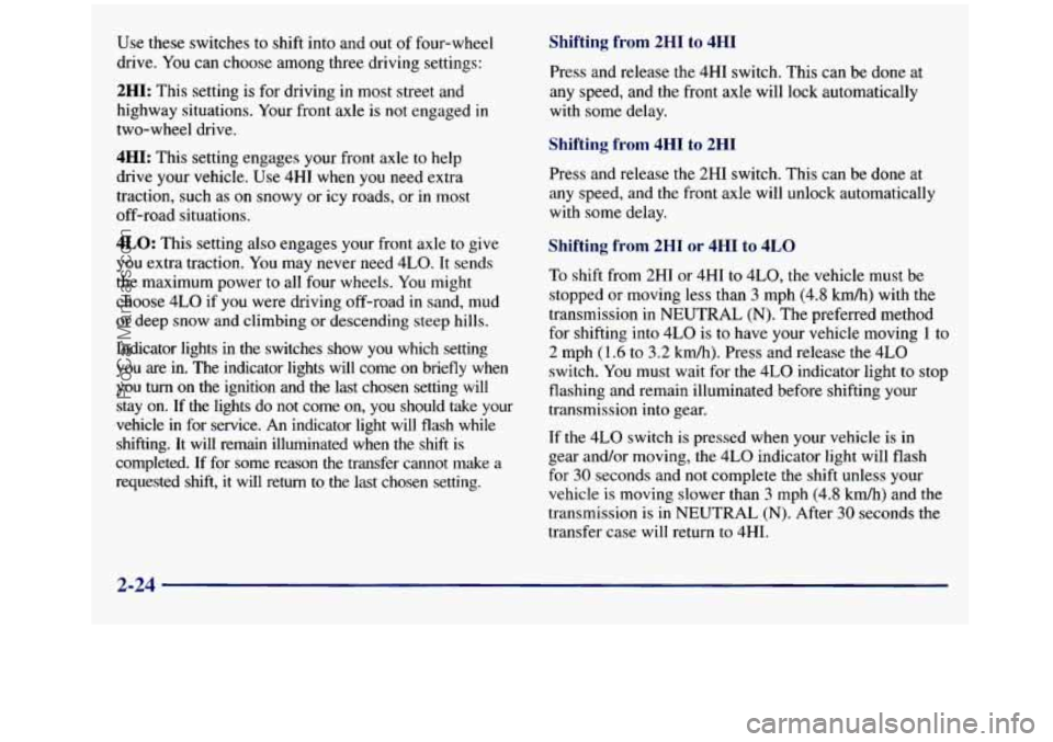 GMC SIERRA 1998  Owners Manual Use these  switches  to shift  into and out of four-wheel 
drive.  You can choose among  three  driving settings: 
2HI: This  setting is for driving  in most street and 
highway situations.  Your fron