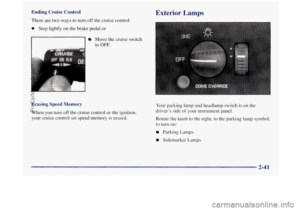 GMC SIERRA 1998  Owners Manual Ending Cruise Control 
There are two ways to turn off the cruise  control: 
0 Step  lightly on the brake pedal  or 
Move the cruise switch 
to 
OFF. 
Erasing  Speed Memory 
When you turn off the cruis