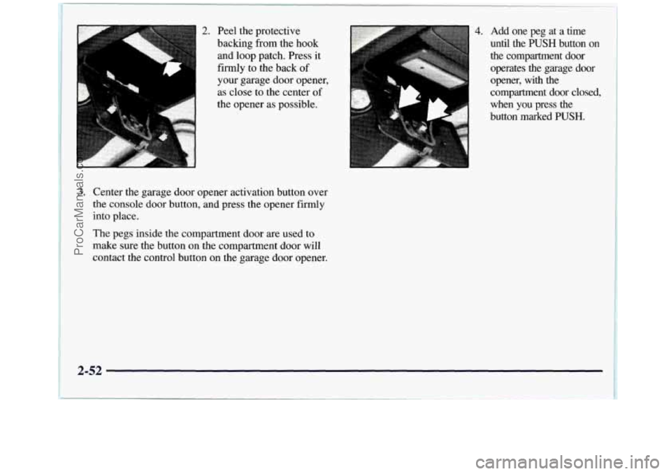 GMC SIERRA 1998  Owners Manual i 
2. Peel the protective 
backing from  the hook 
and  loop patch. Press  it 
firmly  to the  back 
of 
your garage door  opener, 
as  close  to the  center  of 
the opener as possible. 
L 
4. Add  o