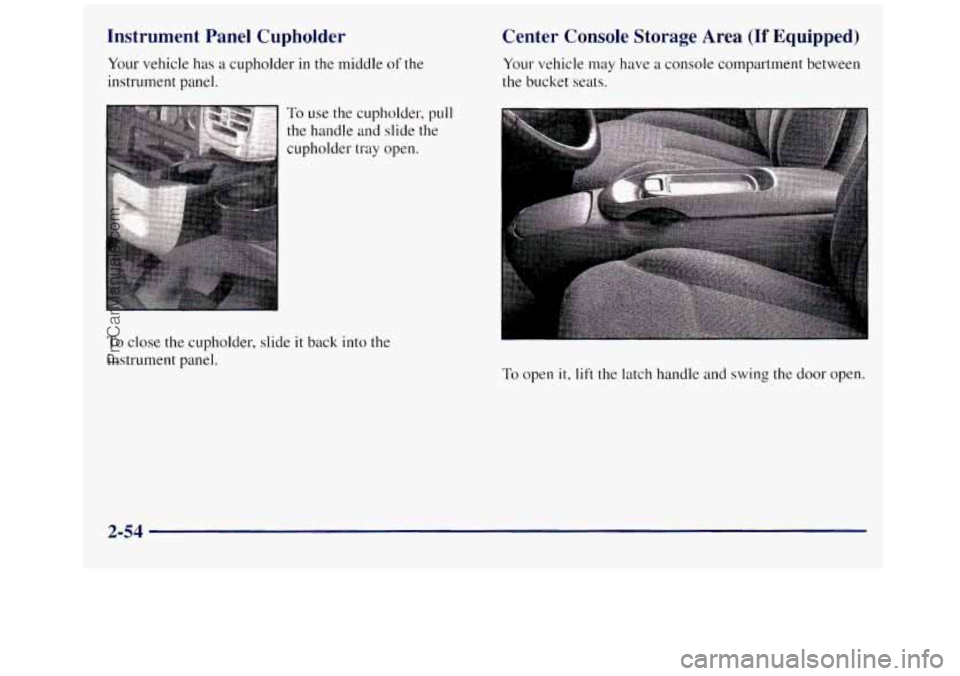 GMC SIERRA 1998  Owners Manual Instrument  Panel  Cupholder 
Your vehicle  has a cupholder  in the middle of the 
instrument  Danel. 
Center  Console  Storage Area (If Equipped) 
Your vehicle  may have  a  console  compartment betw