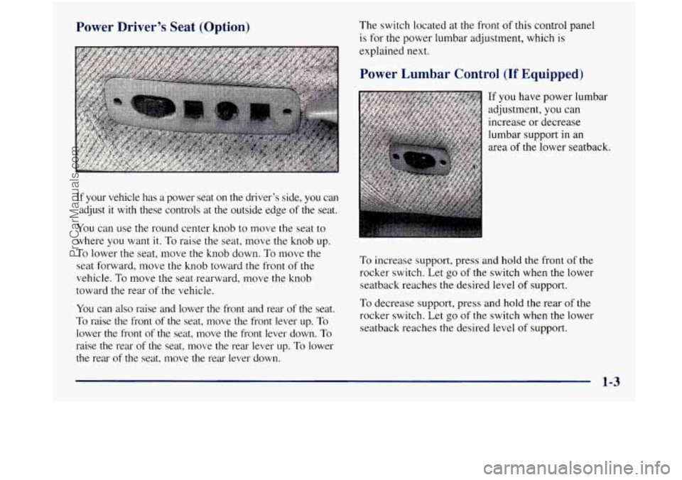 GMC SIERRA 1998  Owners Manual Power  Driver’s  Seat  (Option) 
If your  vehicle  has a power  seat  on  the  driver’s  side,  you  can 
adjust 
it with  these  controls  at  the  outside  edge of  the  seat. 
You  can use the 