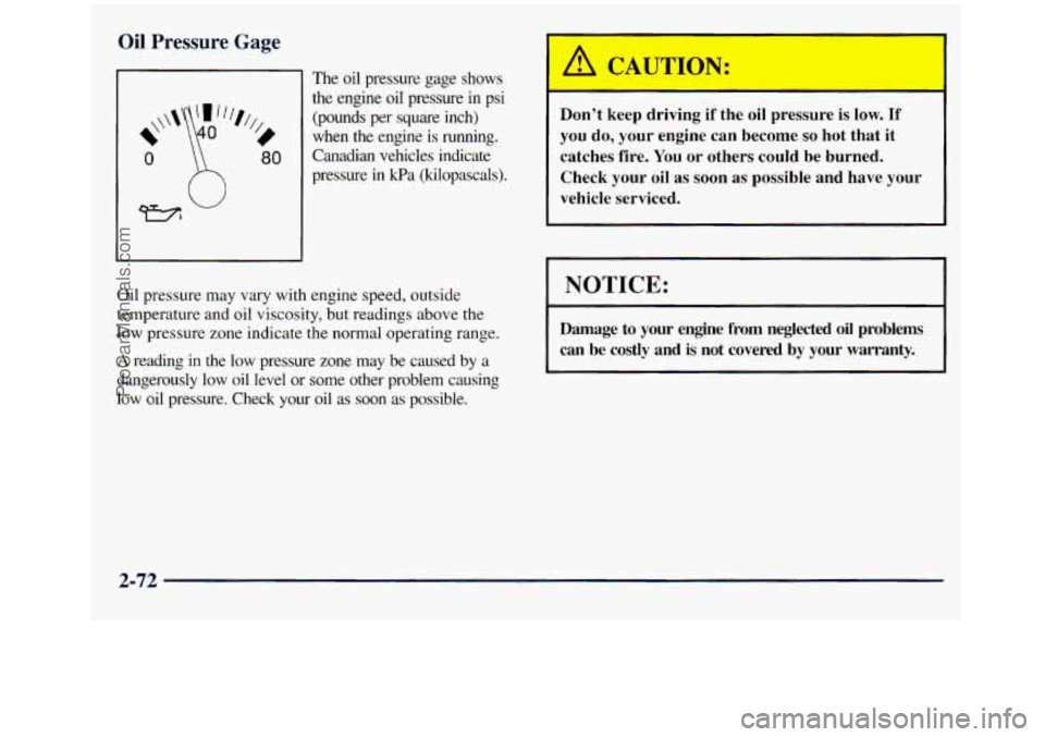 GMC SIERRA 1998  Owners Manual Oil Pressure Gage 
0 
Y3 
80 
The oil  pressure  gage shows 
the  engine  oil  pressure  in  psi  (pounds  per  square  inch) 
when  the  engine 
is running. 
Canadian  vehicles  indicate 
pressure 
i