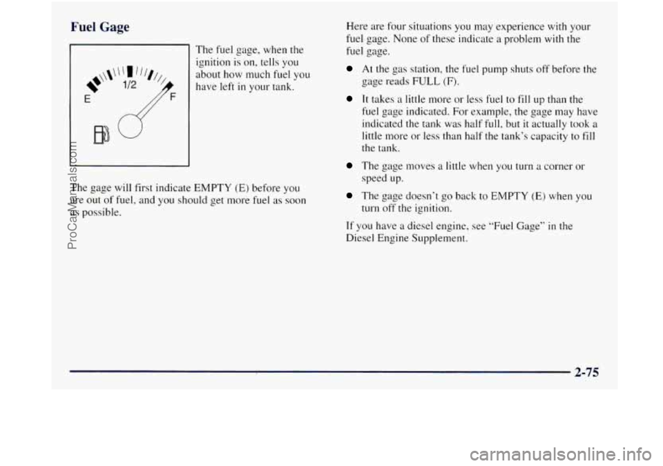 GMC SIERRA 1998  Owners Manual Fuel Gage 
The fuel  gage,  when the 
ignition is on,  tells  you 
about  how much fuel  you 
have left 
in your  tank. 
The 
gage will  first  indicate  EMPTY (E) before you 
are out of fuel,  and yo
